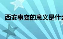 西安事变的意义是什么（西安事变的意义）