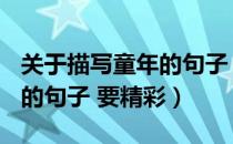 关于描写童年的句子 有哪些?（关于描写童年的句子 要精彩）