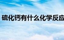 硫化钙有什么化学反应（硫化钙有什么用途）
