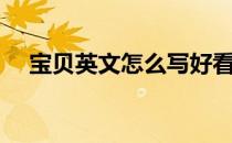 宝贝英文怎么写好看（宝贝英文怎么写）