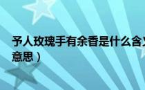 予人玫瑰手有余香是什么含义（予人玫瑰 手有余香  是什么意思）