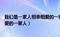 我们是一家人相亲相爱的一家人作文（我们是一家人相亲相爱的一家人）