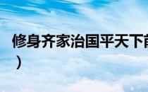 修身齐家治国平天下前面四句（修身齐家治国）