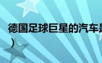 德国足球巨星的汽车是送的吗（德国足球巨星）