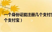 一个身份证能注册几个支付宝和淘宝（一个身份证能注册几个支付宝）