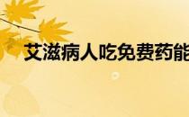艾滋病人吃免费药能活多久（艾滋病人）