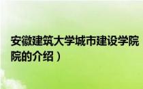 安徽建筑大学城市建设学院（关于安徽建筑大学城市建设学院的介绍）