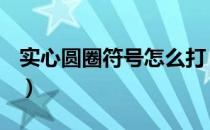 实心圆圈符号怎么打（字符怎么打(实心圆圈)）