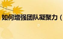 如何增强团队凝聚力（如何增强团队凝聚力）