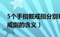5个手指戴戒指分别意味着什么（5个手指戴戒指的含义）