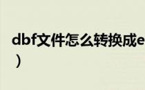 dbf文件怎么转换成excel（dbf文件怎么打开）