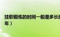 挂职锻炼的时间一般是多长时间（挂职锻炼的时间一般是( )年）