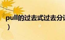 pull的过去式过去分词（pull的过去式是什么）