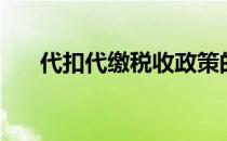 代扣代缴税收政策的规定（代扣代缴）