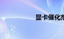 显卡催化剂有什么用