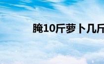 腌10斤萝卜几斤盐（腌也去色）