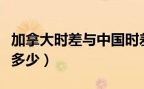 加拿大时差与中国时差（加拿大时差与中国差多少）