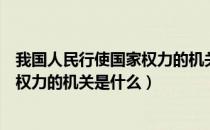 我国人民行使国家权力的机关是哪一个（我国人民行使国家权力的机关是什么）