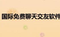 国际免费聊天交友软件（国际免费聊天网站）