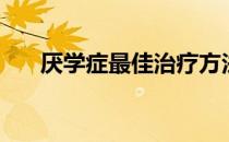 厌学症最佳治疗方法（厌学症怎么办）
