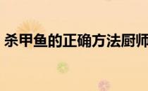 杀甲鱼的正确方法厨师（杀甲鱼的正确方法）