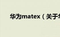 华为matex（关于华为matex的介绍）