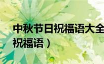中秋节日祝福语大全简短10个字（中秋节日祝福语）