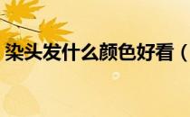 染头发什么颜色好看（染头发什么颜色好看）