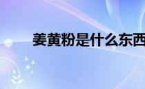 姜黄粉是什么东西（姜黄粉是什么）