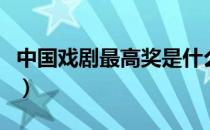 中国戏剧最高奖是什么奖项（中国戏剧最高奖）