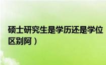 硕士研究生是学历还是学位（研究生学历跟硕士学位有什么区别阿）