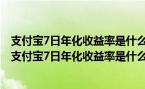 支付宝7日年化收益率是什么意思?10万块一年收益多少钱（支付宝7日年化收益率是什么意思）