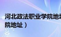 河北政法职业学院地址学费（河北政法职业学院地址）