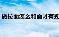 做拉面怎么和面才有劲道（做拉面怎么和面）