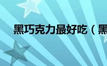 黑巧克力最好吃（黑巧克力最好的品牌）