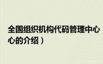 全国组织机构代码管理中心（关于全国组织机构代码管理中心的介绍）