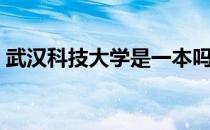 武汉科技大学是一本吗（武汉科技大学贴吧）