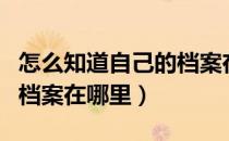 怎么知道自己的档案在何处（怎么知道自己的档案在哪里）