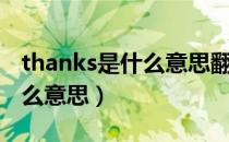 thanks是什么意思翻译成中文（thanks是什么意思）