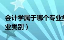 会计学属于哪个专业类别（会计学属于哪个专业类别）