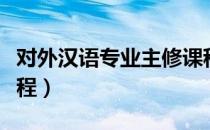 对外汉语专业主修课程（对外汉语专业主修课程）