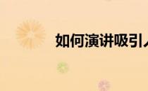 如何演讲吸引人（如何演讲）