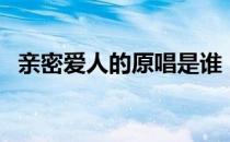 亲密爱人的原唱是谁（亲密爱人的原唱是）
