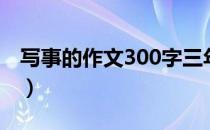 写事的作文300字三年级（写事的作文300字）