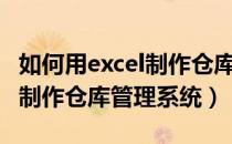 如何用excel制作仓库管理表格（如何用excel制作仓库管理系统）