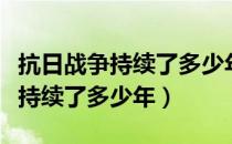 抗日战争持续了多少年内战多少年（抗日战争持续了多少年）