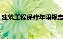 建筑工程保修年限规定（建筑工程保修年限）