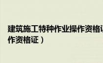 建筑施工特种作业操作资格证有效期（建筑施工特种作业操作资格证）