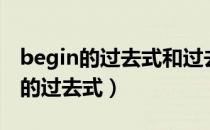 begin的过去式和过去分词还有名词（begin的过去式）