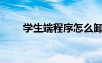 学生端程序怎么卸载（学生端程序）